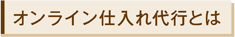 オンライン仕入れ代行とは