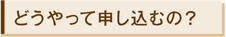 どうやって申し込むの?