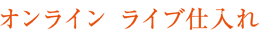 オンライン ライブ仕入れ