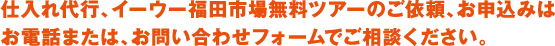 仕入れ代行、イーウー福田市場無料ツアーのご依頼、お申込みはお電話または、お問い合わせフォームでご相談ください。